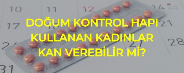 Doğum kontrol hapı kullananlar kan verebilir mi?